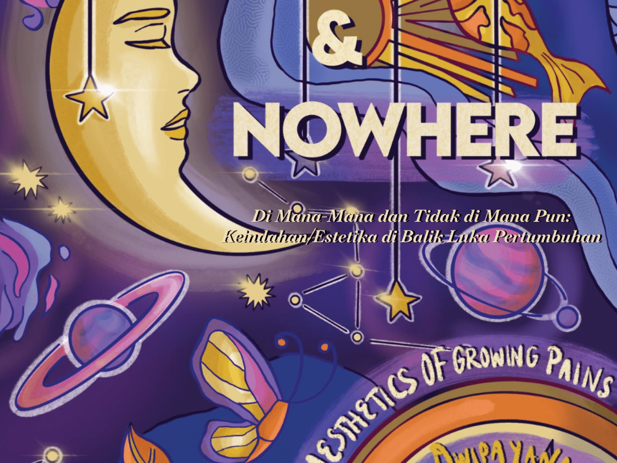 Everywhere & Nowhere: The Aesthetics of Growing Pains (Di Mana-Mana dan Tidak di Mana Pun: Keindahan/Estetika di Balik Luka&nbsp;Pertumbuhan)